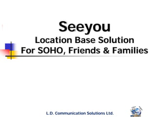 Seeyou
   Location Base Solution
For SOHO, Friends & Families




     L.D. Communication Solutions Ltd.
 
