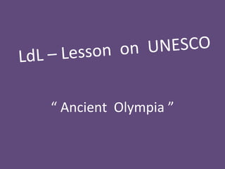 LdL – Lesson on UNESCO
“ Ancient Olympia ”
 