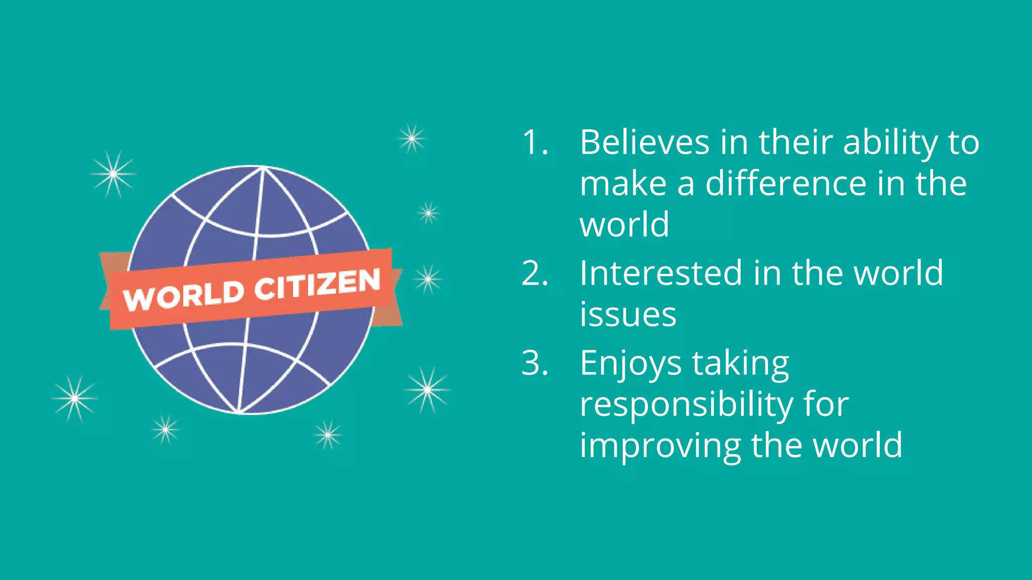 1. Believes in their ability to
make a difference in the
world
2. Interested in the world
issues
3. Enjoys taking
responsibility for
improving the world
 