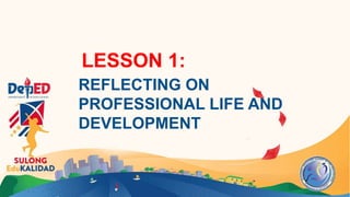 LESSON 1:
REFLECTING ON
PROFESSIONAL LIFE AND
DEVELOPMENT
 