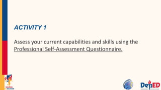 ACTIVITY 1
Assess your current capabilities and skills using the
Professional Self-Assessment Questionnaire.
 
