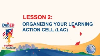 LESSON 2:
ORGANIZING YOUR LEARNING
ACTION CELL (LAC)
 