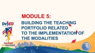 MODULE 5:
BUILDING THE TEACHING
PORTFOLIO RELATED
TO THE IMPLEMENTATION OF
THE MODALITIES
 