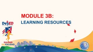 MODULE 3B:
LEARNING RESOURCES
 