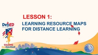 LESSON 1:
LEARNING RESOURCE MAPS
FOR DISTANCE LEARNING
 