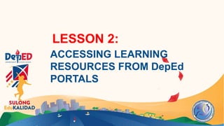 LESSON 2:
ACCESSING LEARNING
RESOURCES FROM DepEd
PORTALS
 