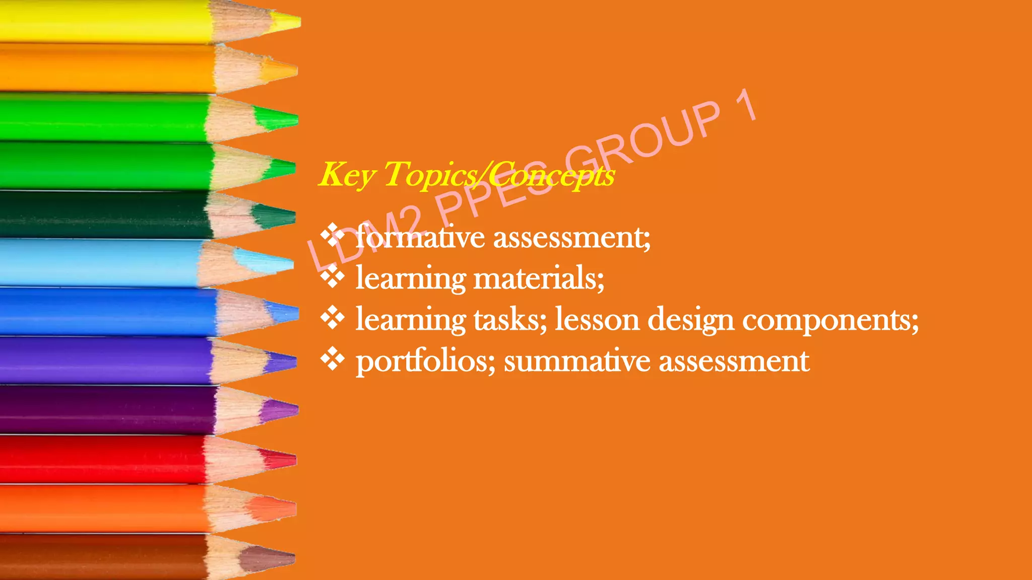 Key Topics/Concepts
❖ formative assessment;
❖ learning materials;
❖ learning tasks; lesson design components;
❖ portfolios; summative assessment
 