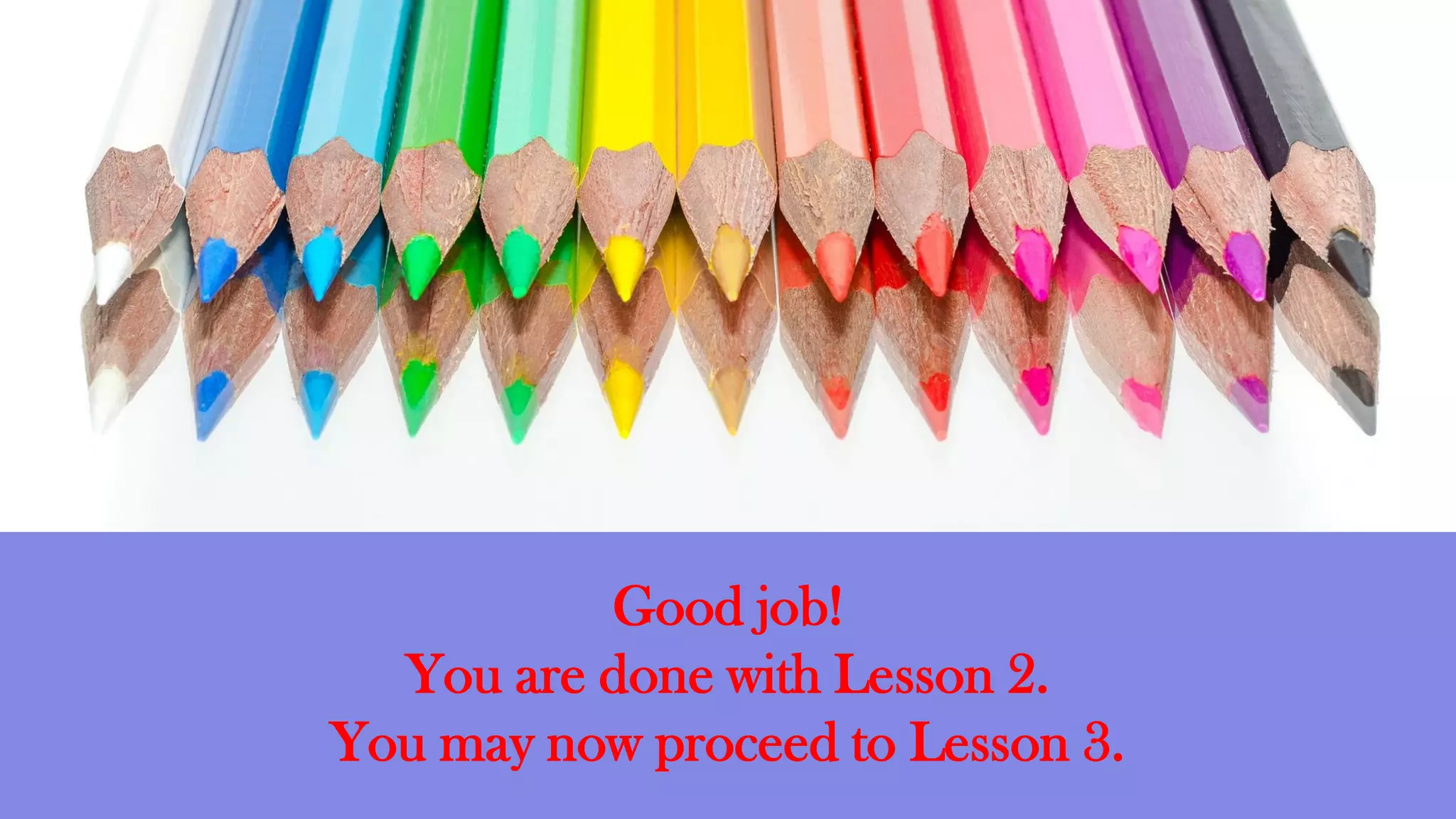 Good job!
You are done with Lesson 2.
You may now proceed to Lesson 3.
 