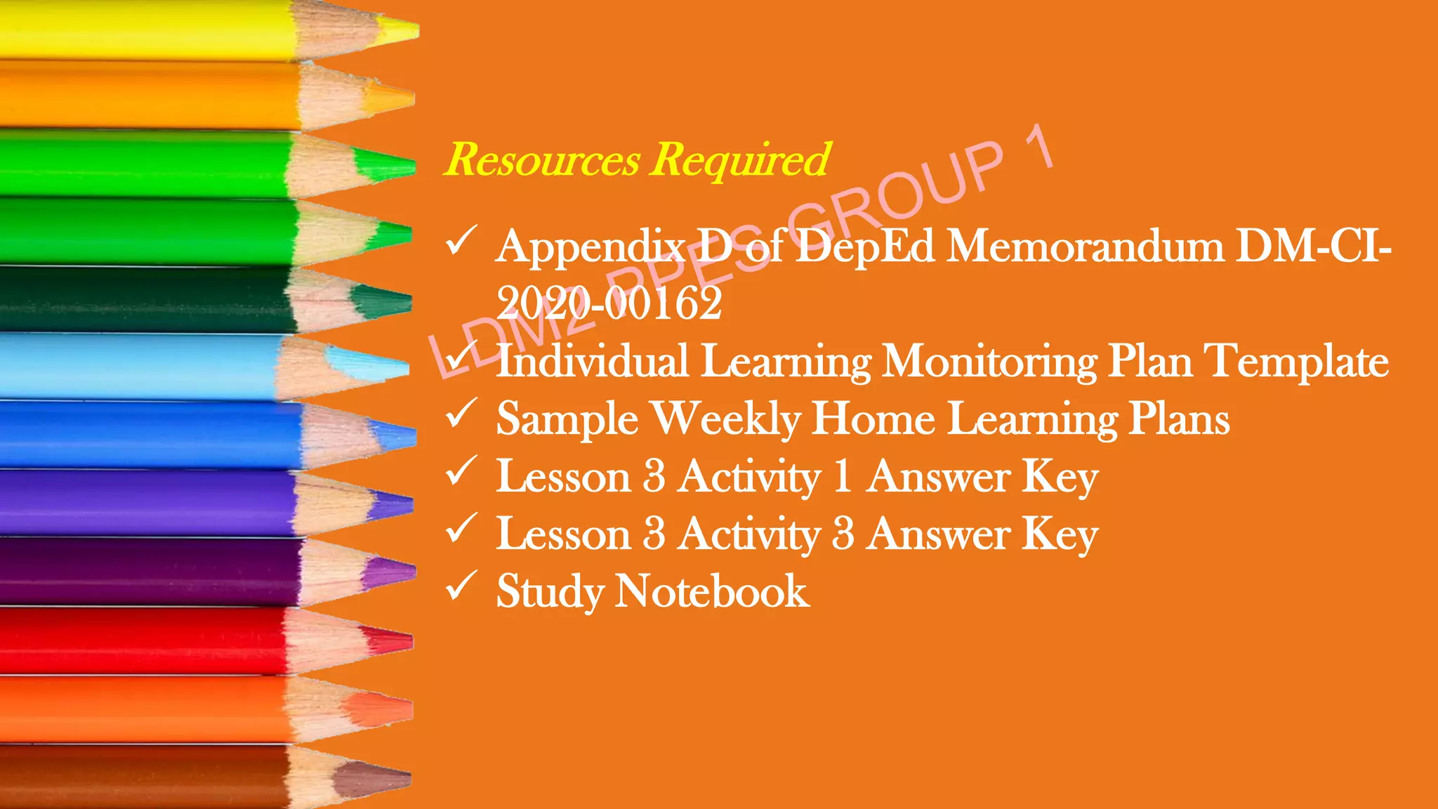 Resources Required
✓ Appendix D of DepEd Memorandum DM-CI-
2020-00162
✓ Individual Learning Monitoring Plan Template
✓ Sample Weekly Home Learning Plans
✓ Lesson 3 Activity 1 Answer Key
✓ Lesson 3 Activity 3 Answer Key
✓ Study Notebook
 