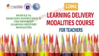 MODULE 3A:
DESIGNING INSTRUCTION IN
THE DIFFERENT
LEARNING DELIVERY
MODALITIES
 