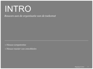 © Duarte, Inc. 2014 3 
INTRO 
Playtoday © 2014 
Bouwen aan de organisatie van de toekomst 
+ Nieuwe competenties 
+ Nieuwe manier van ontwikkelen 
 