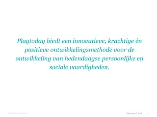 Playtoday biedt een innovatieve, krachtige én 
positieve ontwikkelingsmethode voor de 
ontwikkeling van hedendaagse persoonlijke en 
© Duarte, Inc. 2014 6 
sociale vaardigheden. 
Ontwikkelen met paarden Playtoday © 2014 
 