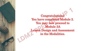 Congratulations!
You have completed Module 2.
You may now proceed to
Module 3A
Lesson Design and Assessment
in the Modalities.
 