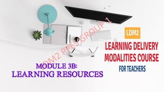 MODULE 3B:
LEARNING RESOURCES
 