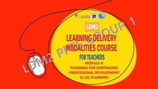 MODULE 4:
PLANNING FOR CONTINUING
PROFESSIONAL DEVELOPMENT
& LAC PLANNING
 