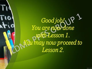 Good job!
You are now done
with Lesson 1.
You may now proceed to
Lesson 2.
 
