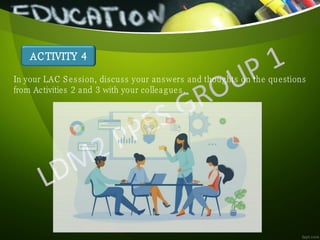 ACTIVITY 4
In your LAC Session, discuss your answers and thoughts on the questions
from Activities 2 and 3 with your colleagues.
 