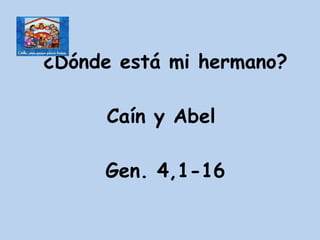 ¿Dónde está mi hermano? Caín y Abel  Gen. 4,1-16 