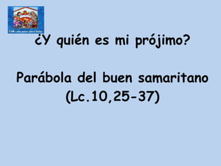 ¿Y quién es mi prójimo? Parábola del buen samaritano (Lc.10,25-37) 