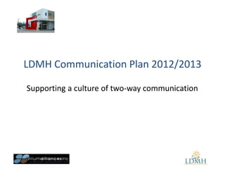 LDMH Communication Plan 2012/2013

Supporting a culture of two-way communication
 