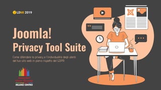 Joomla!
Privacy Tool Suite
Come difendere la privacy e l'individualità degli utenti
del tuo sito web in pieno rispetto del GDPR
LDMI 2019
 