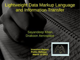 Lightweight Data Markup Language
     and Information Transfer



          Sayandeep Khan
         Drakoon Aerospace



            Invention Report
            Public Release
              March 13 2012
 