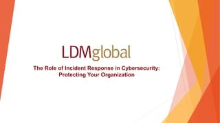 The Role of Incident Response in Cybersecurity:
Protecting Your Organization
 