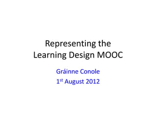 Representing the
Learning Design MOOC
     Gráinne Conole
     1st August 2012
 