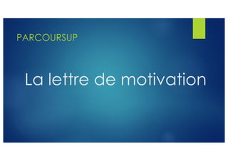 La lettre de motivation
PARCOURSUP
 