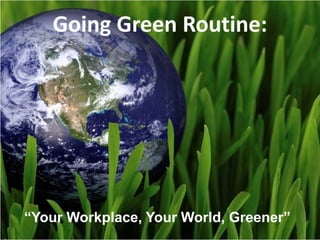 1 Going Green Routine: “Your Workplace, Your World, Greener” 