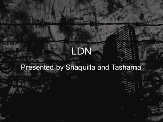 LDN
Presented by Shaquilla and Tasharna
 