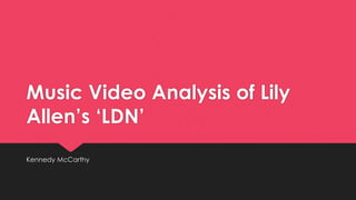 Music Video Analysis of Lily
Allen’s ‘LDN’
Kennedy McCarthy
 