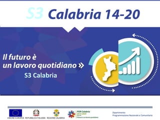 Dipartimento
Programmazione Nazionale e Comunitaria
UNIONE EUROPEA REGIONE CALABRIAREPUBBLICAITALIANA
S3
S3 Calabria
 