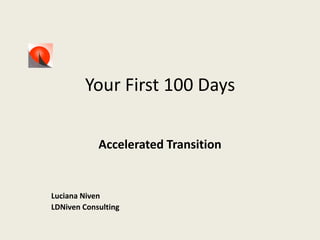 Your First 100 Days

            Accelerated Transition


Luciana Niven
LDNiven Consulting
 