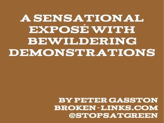 A Sensational
  ExposÉ With
  Bewildering
Demonstrations



     By Peter Gasston
    Broken-links.com
      @stopsatgreen
 