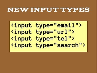 NEW INPUT TYPES

<input   type="email">
<input   type="url">
<input   type="tel">
<input   type="search">
 