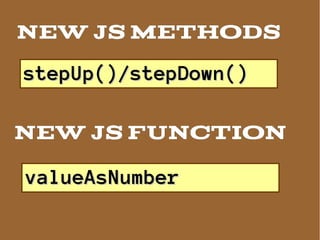 NEW JS Methods
stepUp()/stepDown()

NEW JS FUNCTION

valueAsNumber
 