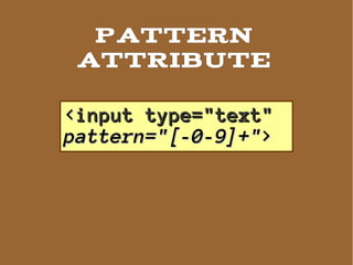 Pattern
 ATTRIBUTE

<input type="text"
pattern="[-0-9]+">
 