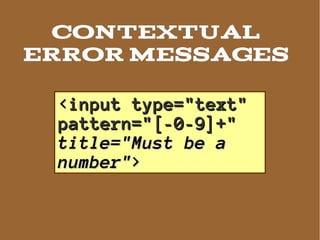 CONTEXTUAL
ERROR MESSAGES

 <input type="text"
 pattern="[-0-9]+"
 title="Must be a
 number">
 