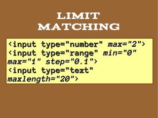 LIMIT
      MAtching
<input type="number" max="2">
<input type="range" min="0"
max="1" step="0.1">
<input type="text"
maxlength="20">
 