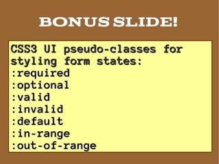 BONUS SLIDE!
CSS3 UI pseudo-classes for
styling form states:
:required
:optional
:valid
:invalid
:default
:in-range
:out-of-range
 
