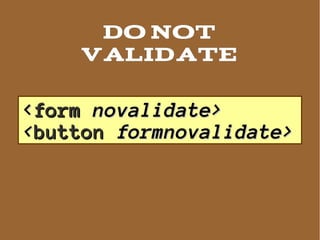 Do not
    validate

<form novalidate>
<button formnovalidate>
 
