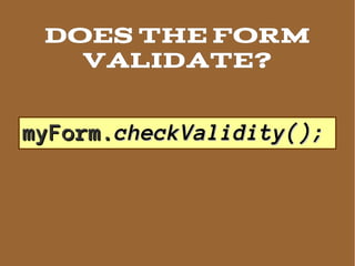 DOES THE FORM
   VALIDATE?

myForm.checkValidity();
 