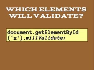 Which ELEMENTs
will VALIDATE?

document.getElementById
('x').willValidate;
 