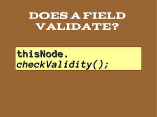 DOES A field
   VALIDATE?

thisNode.
checkValidity();
 