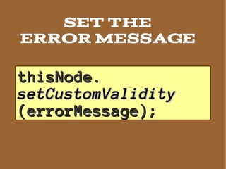 SET THE
ERROR MESSAGE

thisNode.
setCustomValidity
(errorMessage);
 