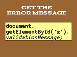 GET THE
ERROR MESSAGE

document.
getElementById('x').
validationMessage;
 