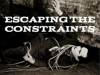 ESCAPING THE
CONSTRAINTs
 
