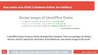 11
Non esiste solo CODE (Collabora Online Dev Edition)
LDNL: Linux+Docker+Nextcloud+LibreOffice Online Marco Marinello
Dal...