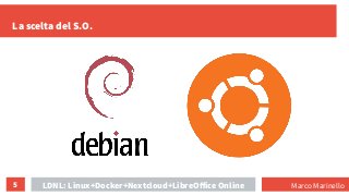 5
La scelta del S.O.
LDNL: Linux+Docker+Nextcloud+LibreOffice Online Marco Marinello
 